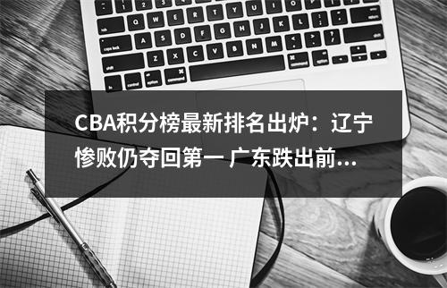 CBA积分榜最新排名出炉：辽宁惨败仍夺回第一 广东跌出前8