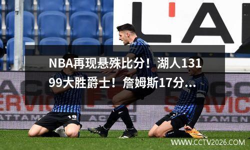 NBA再现悬殊比分！湖人13199大胜爵士！詹姆斯17分！戴维斯26分