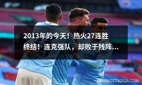 2013年的今天！热火27连胜终结！连克强队，却败于残阵公牛