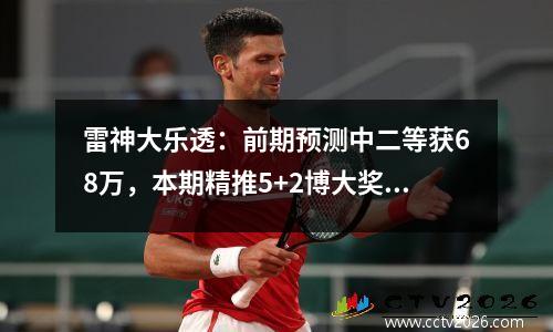 雷神大乐透：前期预测中二等获68万，本期精推5+2博大奖