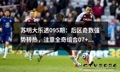 苏明大乐透095期：后区奇数强势转热，注意全奇组合07+09