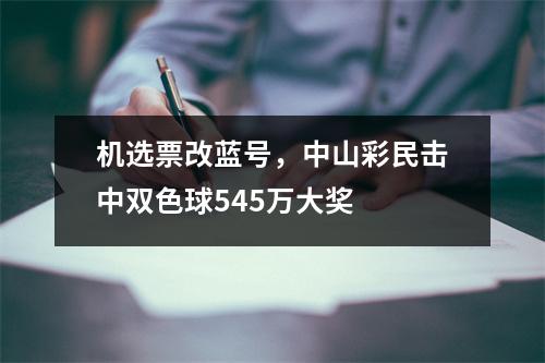 机选票改蓝号，中山彩民击中双色球545万大奖