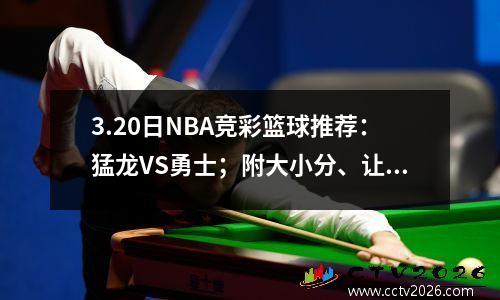 3.20日NBA竞彩篮球推荐：猛龙VS勇士；附大小分、让分胜负