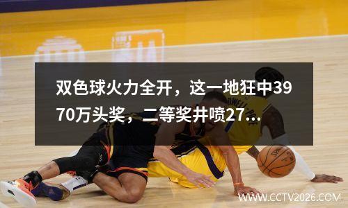 双色球火力全开，这一地狂中3970万头奖，二等奖井喷278注！