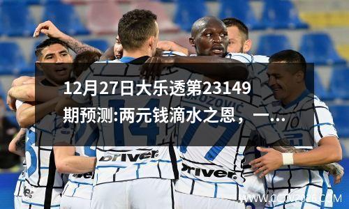 12月27日大乐透第23149期预测:两元钱滴水之恩，一千万涌泉相报