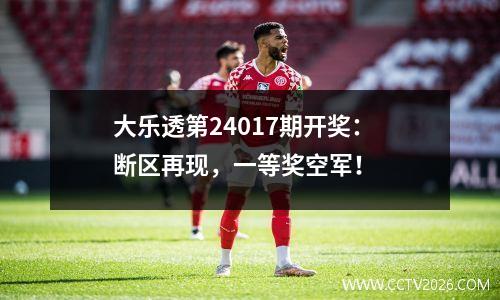 大乐透第24017期开奖：断区再现，一等奖空军！