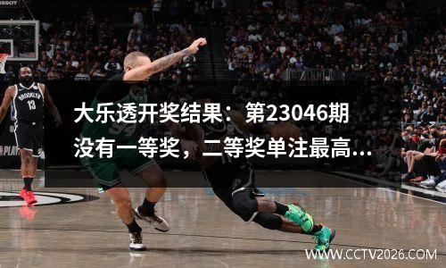 大乐透开奖结果：第23046期没有一等奖，二等奖单注最高95万元