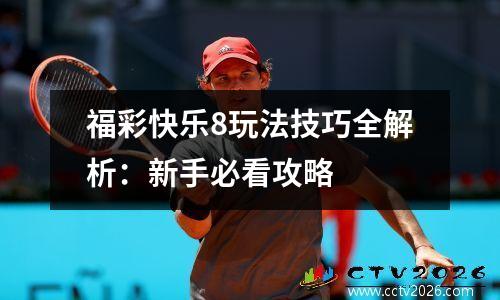 福彩快乐8玩法技巧全解析：新手必看攻略