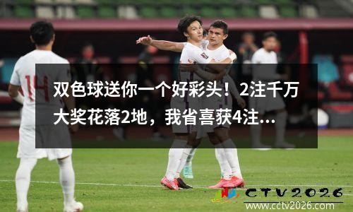 双色球送你一个好彩头！2注千万大奖花落2地，我省喜获4注二等奖！