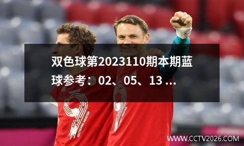 双色球第2023110期本期蓝球参考：02、05、13