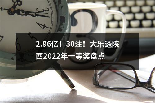 2.96亿！30注！大乐透陕西2022年一等奖盘点