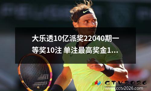 大乐透10亿派奖22040期一等奖10注 单注最高奖金1527万 奖池 11.27亿
