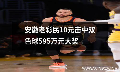 安徽老彩民10元击中双色球595万元大奖