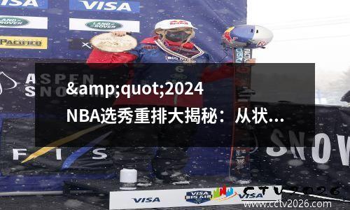 &quot;2024 NBA选秀重排大揭秘：从状元到后起之秀，谁才是真正的赢家？