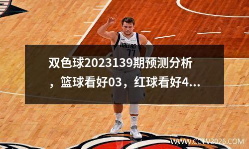 双色球2023139期预测分析，篮球看好03，红球看好4 18 21 23 29 30