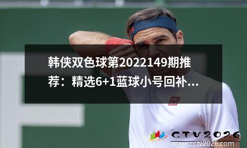 韩侠双色球第2022149期推荐：精选6+1蓝球小号回补，一码06