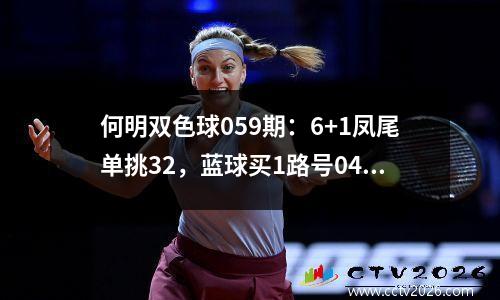 何明双色球059期：6+1凤尾单挑32，蓝球买1路号04