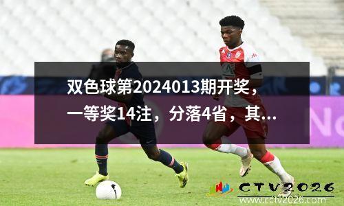 双色球第2024013期开奖，一等奖14注，分落4省，其中山东独揽8注