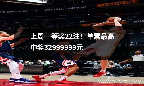 上周一等奖22注！单票最高中奖32999999元