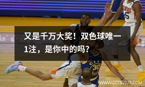 又是千万大奖！双色球唯一1注，是你中的吗？