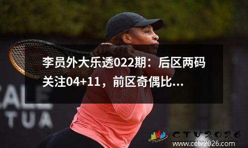 李员外大乐透022期：后区两码关注04+11，前区奇偶比看好2：3