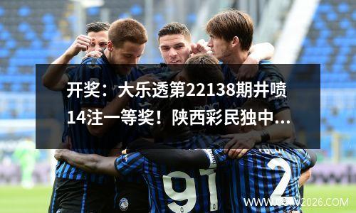 开奖：大乐透第22138期井喷14注一等奖！陕西彩民独中7323万大奖