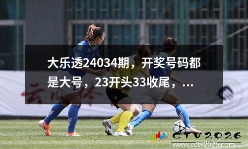 大乐透24034期，开奖号码都是大号，23开头33收尾，一等奖5注