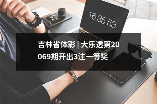 吉林省体彩 | 大乐透第20069期开出3注一等奖