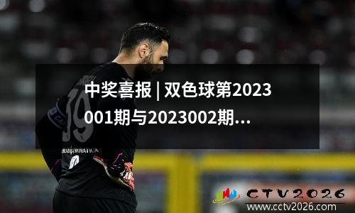 中奖喜报 | 双色球第2023001期与2023002期一等奖中奖详情