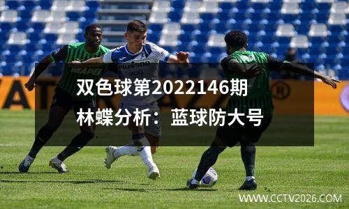 双色球第2022146期林蝶分析：蓝球防大号