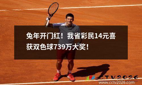 兔年开门红！我省彩民14元喜获双色球739万大奖！