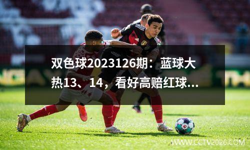 双色球2023126期：蓝球大热13、14，看好高赔红球！