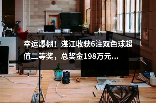 幸运爆棚！湛江收获6注双色球超值二等奖，总奖金198万元