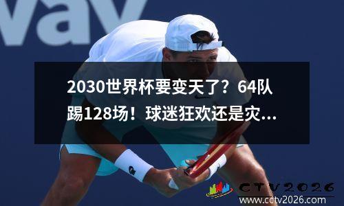 2030世界杯要变天了？64队踢128场！球迷狂欢还是灾难？
