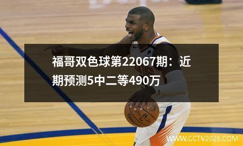 福哥双色球第22067期：近期预测5中二等490万
