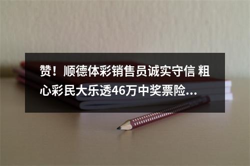 赞！顺德体彩销售员诚实守信 粗心彩民大乐透46万中奖票险被扔
