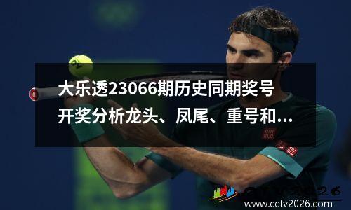 大乐透23066期历史同期奖号开奖分析龙头、凤尾、重号和连号
