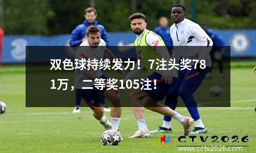 双色球持续发力！7注头奖781万，二等奖105注！