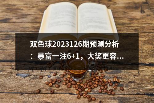 双色球2023126期预测分析：暴富一注6+1，大奖更容易