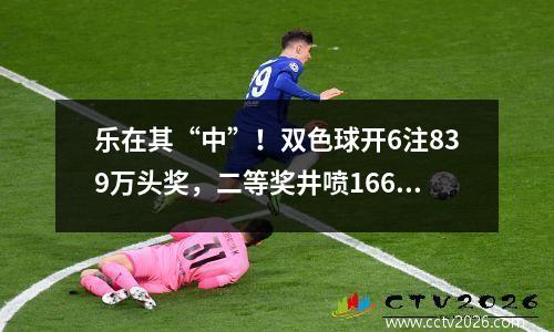 乐在其“中”！双色球开6注839万头奖，二等奖井喷166注！