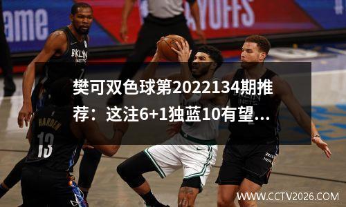 樊可双色球第2022134期推荐：这注6+1独蓝10有望冲击一等奖