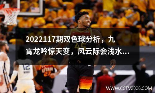 2022117期双色球分析，九霄龙吟惊天变，风云际会浅水游