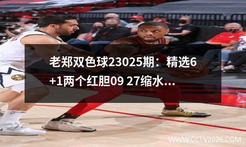 老郑双色球23025期：精选6+1两个红胆09 27缩水倍投