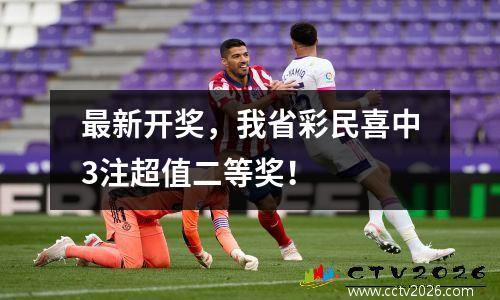 最新开奖，我省彩民喜中3注超值二等奖！