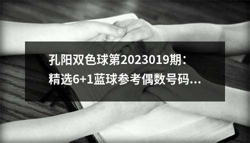 孔阳双色球第2023019期：精选6+1蓝球参考偶数号码，独蓝重防14
