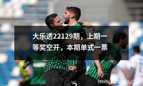 大乐透22129期，上期一等奖空开，本期单式一票