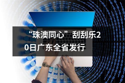 “珠澳同心”刮刮乐20日广东全省发行