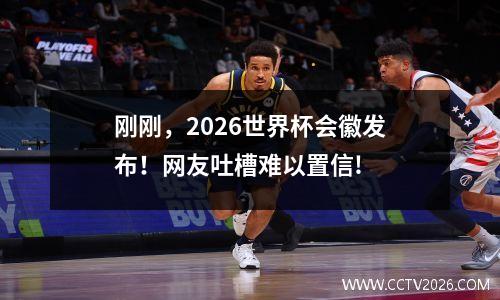 刚刚，2026世界杯会徽发布！网友吐槽难以置信!