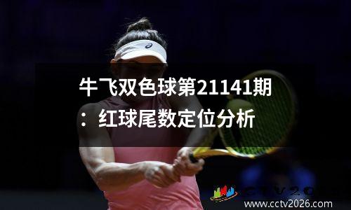 牛飞双色球第21141期：红球尾数定位分析