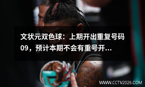 文状元双色球：上期开出重复号码09，预计本期不会有重号开出